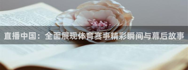 jrs直播体育直播吧：直播中国：全面展现体育赛事精彩瞬间与幕后故事