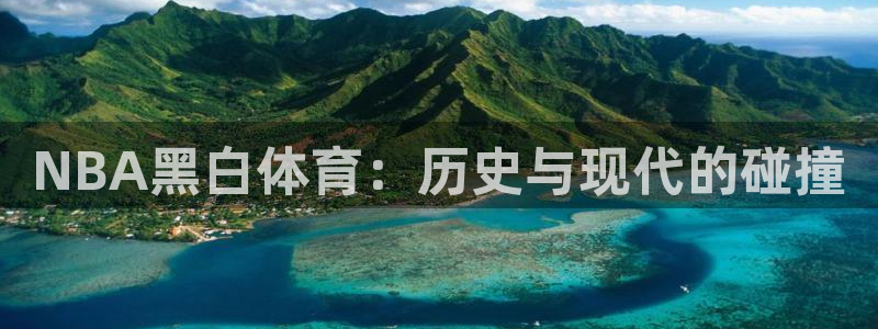 体育直播吧手机：NBA黑白体育：历史与现代的碰撞