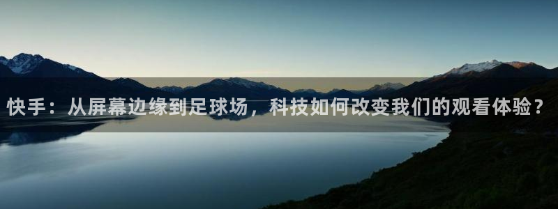 斯诺克直播吧第一直播网：快手：从屏幕边缘到足球场，科技如何改变我们的观看体验？