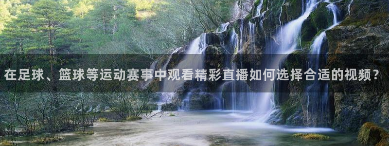 nba赛程直播吧：在足球、篮球等运动赛事中观看精彩直播如何选择合适的视频？