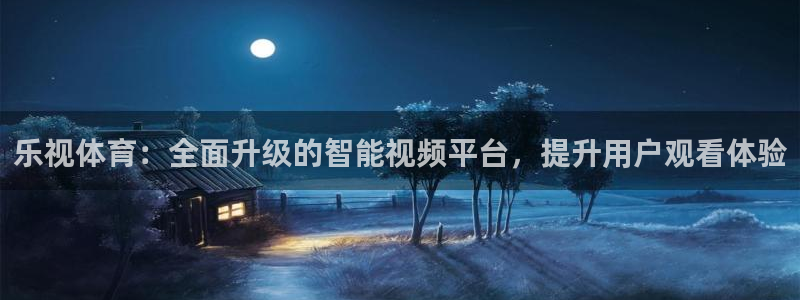 飞速直播吧jrs低调看直播nba：乐视体育：全面升级的智能视频平台，提升用户观看体验