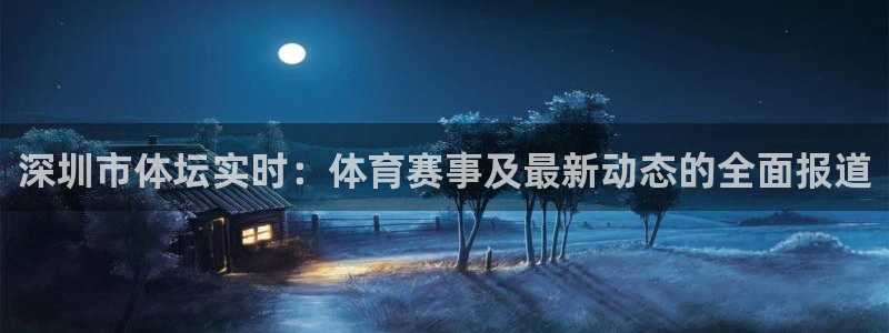 直播吧ncaa：深圳市体坛实时：体育赛事及最新动态的全面报道