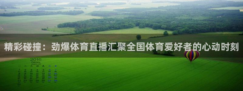 178体育直播吧：精彩碰撞：劲爆体育直播汇聚全国体育爱好者的心动时刻