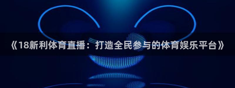 jrs极速体育直播吧：《18新利体育直播：打造全民参与的体育娱乐平台》